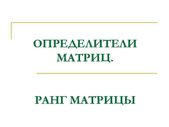 ОПРЕДЕЛИТЕЛИ МАТРИЦ. РАНГ МАТРИЦЫ 
