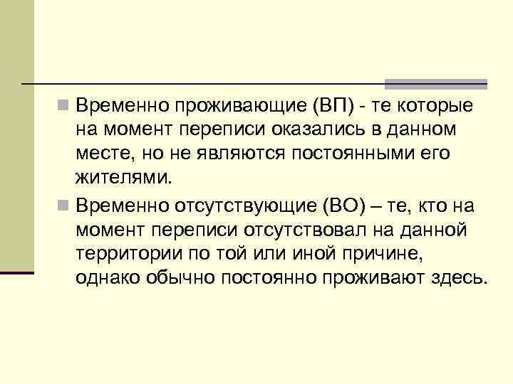 n Временно проживающие (ВП) - те которые на момент переписи оказались в данном месте,