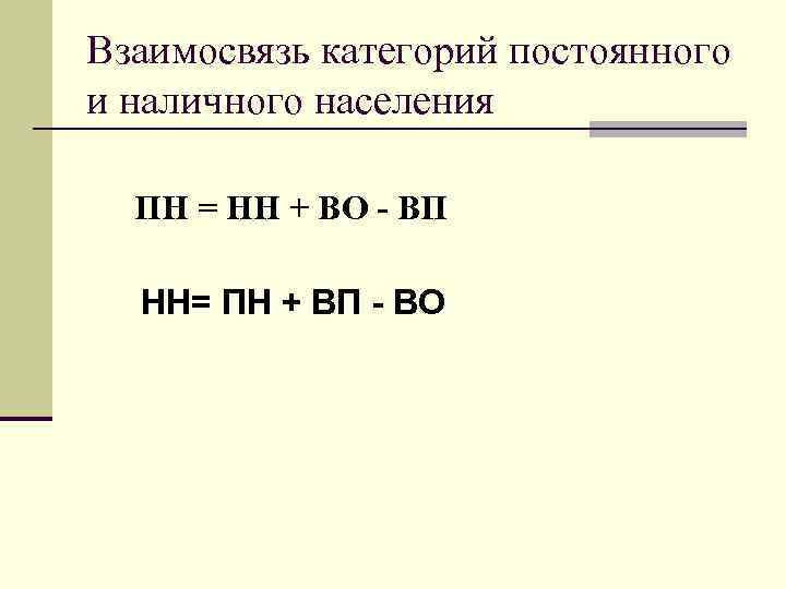 Взаимосвязь категорий постоянного и наличного населения ПН = НН + ВО - ВП НН=