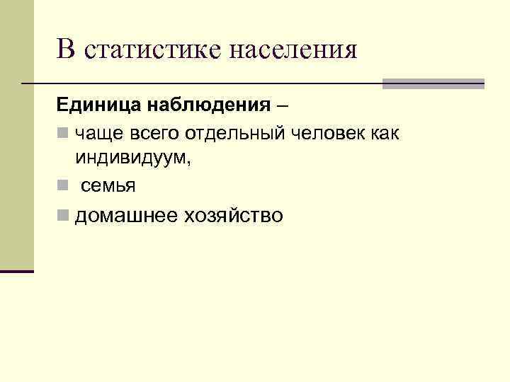 В статистике населения Единица наблюдения – n чаще всего отдельный человек как индивидуум, n