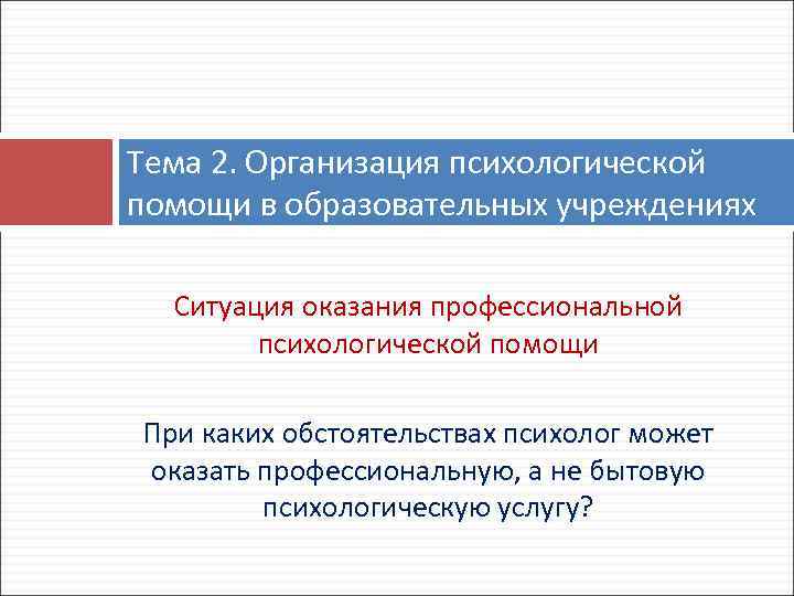 Тема 2. Организация психологической помощи в образовательных учреждениях Ситуация оказания профессиональной психологической помощи При