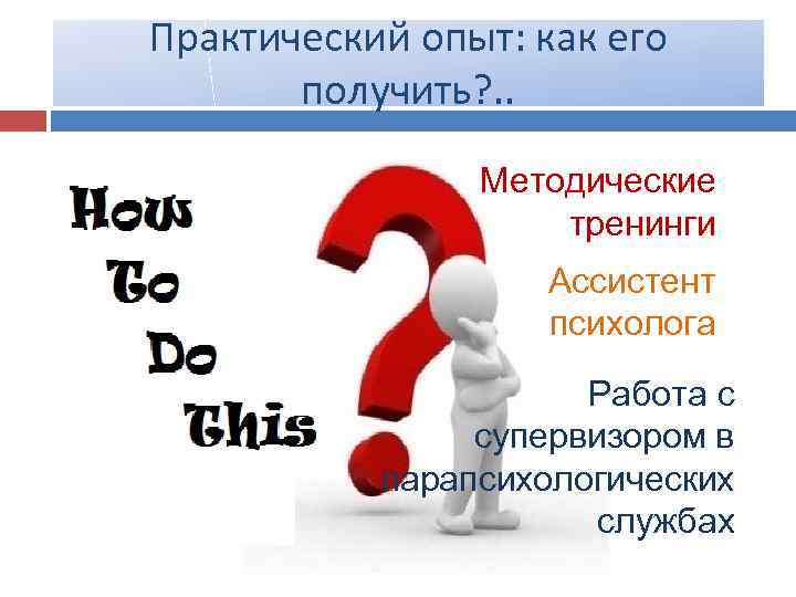 Практический опыт: как его получить? . . Методические тренинги Ассистент психолога Работа с супервизором