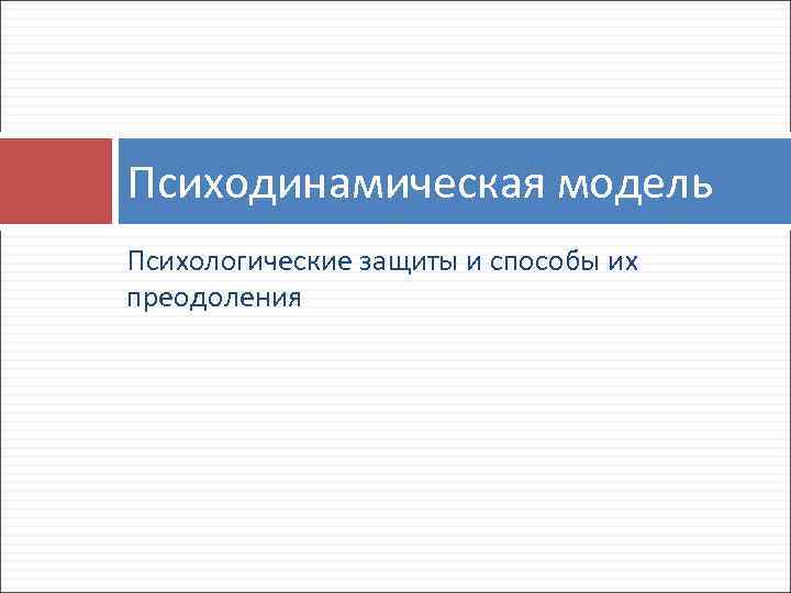 Психодинамическая модель Психологические защиты и способы их преодоления 