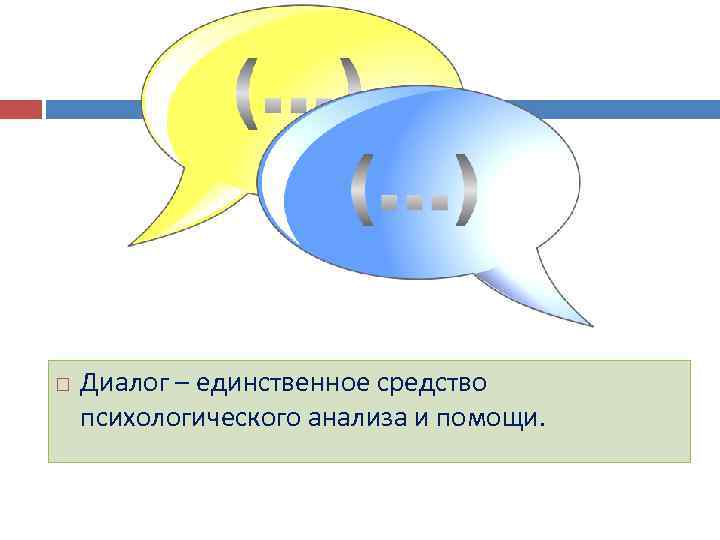  Диалог – единственное средство психологического анализа и помощи. 