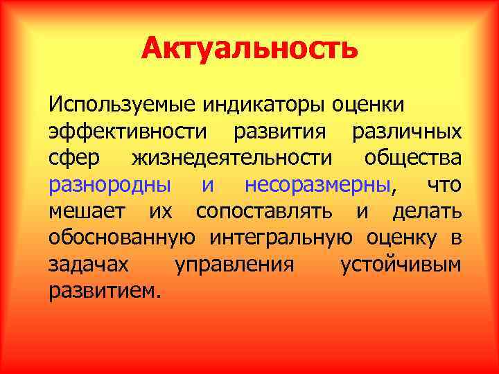 Актуальность Используемые индикаторы оценки эффективности развития различных сфер жизнедеятельности общества разнородны и несоразмерны, что