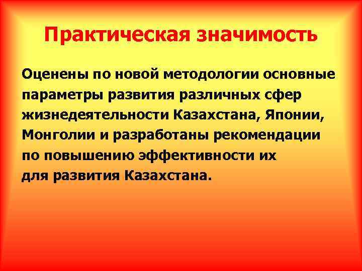 Практическая значимость Оценены по новой методологии основные параметры развития различных сфер жизнедеятельности Казахстана, Японии,