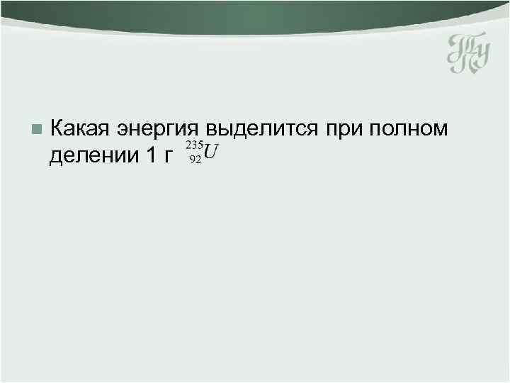 n Какая энергия выделится при полном делении 1 г 