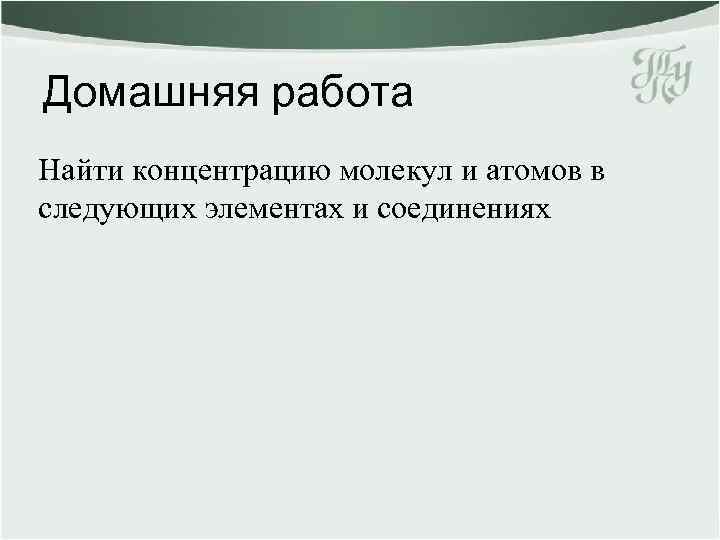 Домашняя работа Найти концентрацию молекул и атомов в следующих элементах и соединениях 