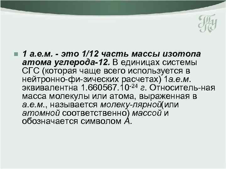 n 1 а. е. м. - это 1/12 часть массы изотопа атома углерода-12. В