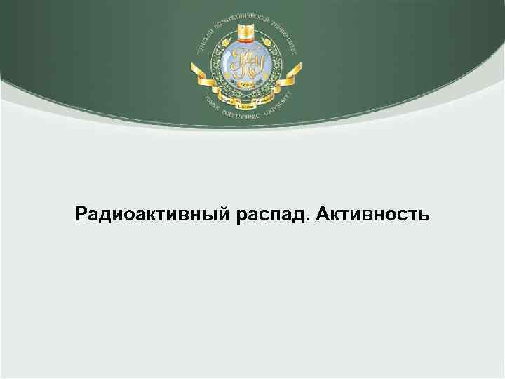 Радиоактивный распад. Активность 