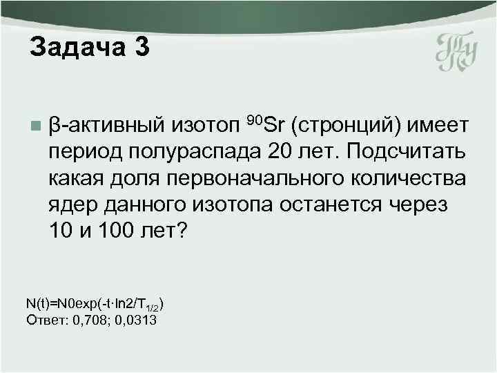 Задача 3 n β-активный изотоп 90 Sr (стронций) имеет период полураспада 20 лет. Подсчитать