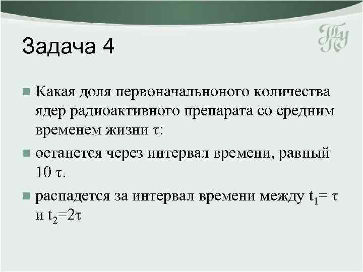 Задача 4 Какая доля первоначальноного количества ядер радиоактивного препарата со средним временем жизни τ: