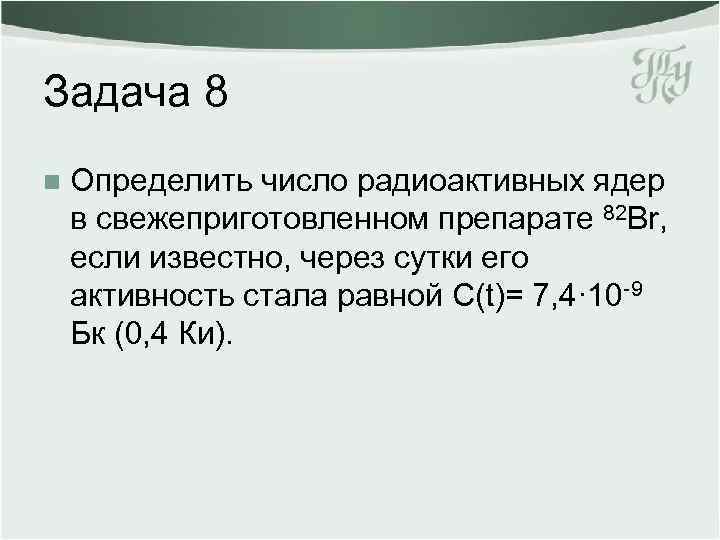Задача 8 n Определить число радиоактивных ядер в свежеприготовленном препарате 82 Br, если известно,