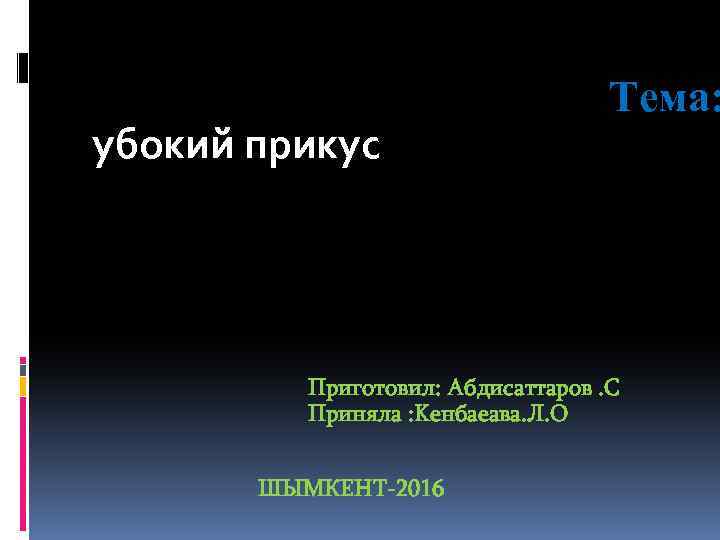  Тема: убокий прикус Приготовил: Aбдисаттаров. C Приняла : Kенбаеава. Л. O ШЫМКЕНТ-2016 