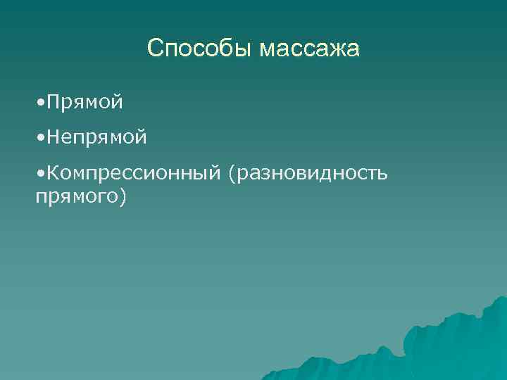 Способы массажа • Прямой • Непрямой • Компрессионный (разновидность прямого) 