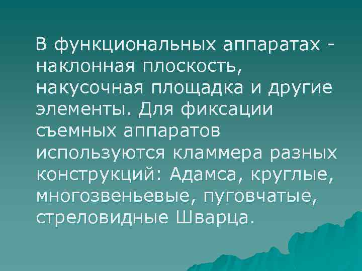 В функциональных аппаратах наклонная плоскость, накусочная площадка и другие элементы. Для фиксации съемных аппаратов