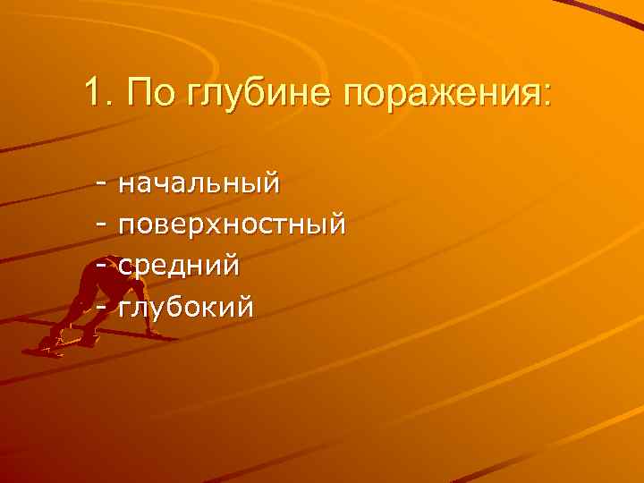 1. По глубине поражения: - начальный поверхностный средний глубокий 