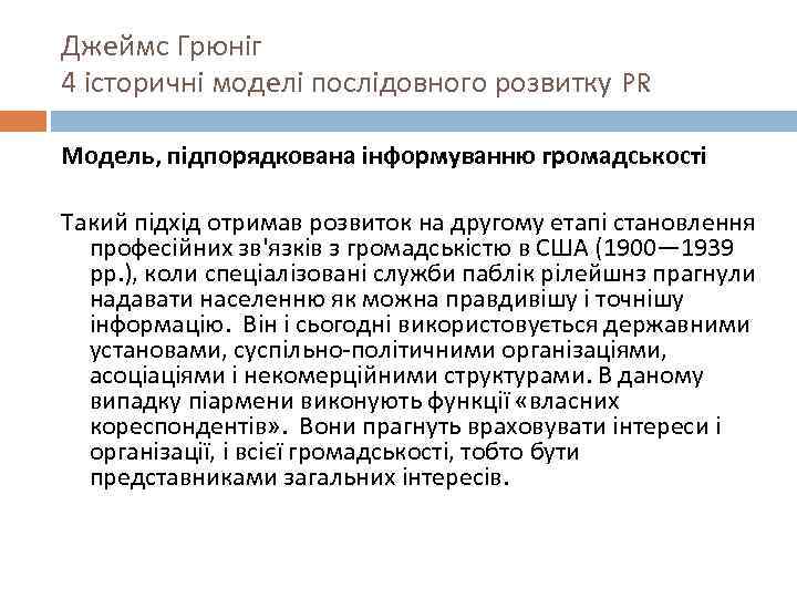 Джеймс Грюніг 4 історичні моделі послідовного розвитку PR Модель, підпорядкована інформуванню громадськості Такий підхід