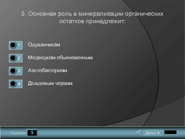 5. Основная роль в минерализации органических остатков принадлежит: 0 0 1 Одуванчикам 2 Медведкам
