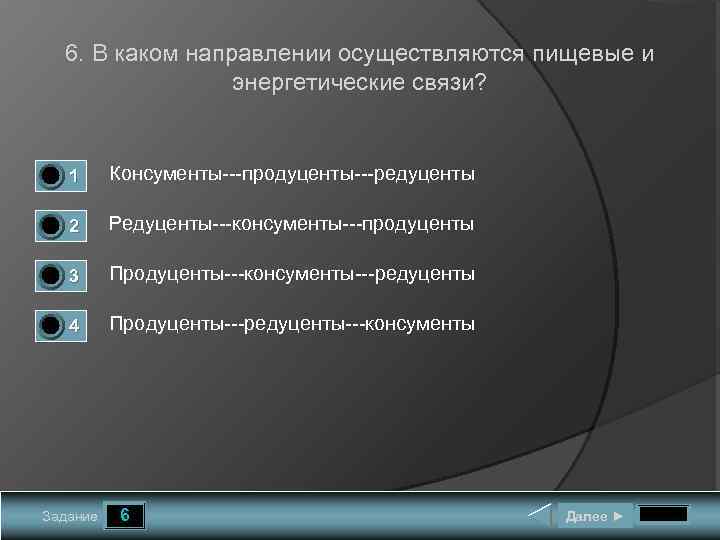 6. В каком направлении осуществляются пищевые и энергетические связи? 0 0 1 Консументы---продуценты---редуценты 2