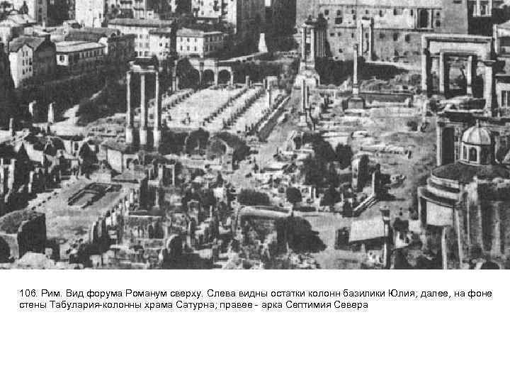 106. Рим. Вид форума Романум сверху. Слева видны остатки колонн базилики Юлия; далее, на