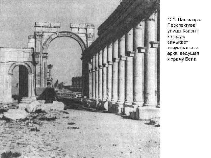 131. Пальмира. Перспектива улицы Колонн, которую замыкает триумфальная арка, ведущая к храму Бела 