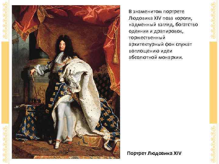 В знаменитом портрете Людовика XIV поза короля, надменный взгляд, богатство одеяния и драпировок, торжественный