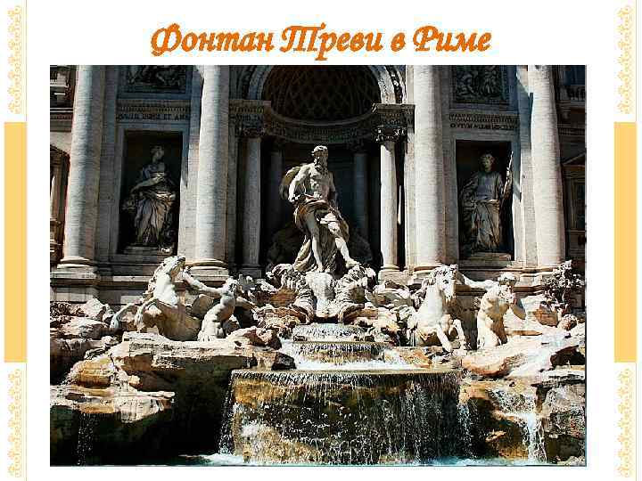 Фонтан Треви в Риме Фонтан Треви— самый крупный фонтан Рима, высотой 25, 9 м