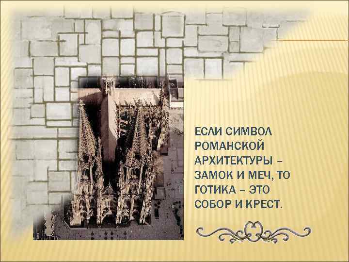 ЕСЛИ СИМВОЛ РОМАНСКОЙ АРХИТЕКТУРЫ – ЗАМОК И МЕЧ, ТО ГОТИКА – ЭТО СОБОР И