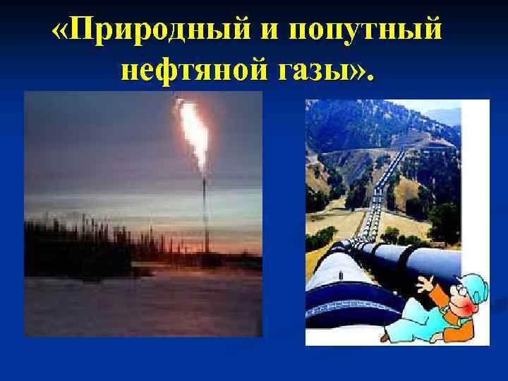 Где встречается попутный газ. Природный и попутный нефтяной ГАЗ. Природный ГАЗ И попутный ГАЗ. Попутный ГАЗ нахождение в природе. Попутные нефтяные ГАЗЫ нахождение в природе.