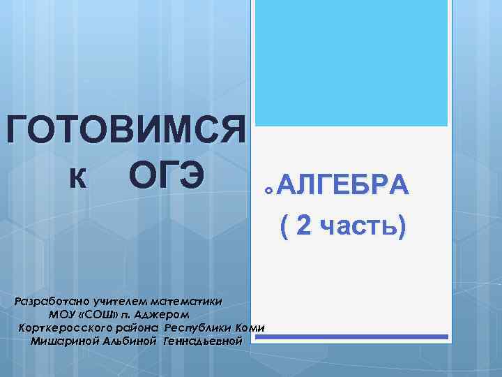 ГОТОВИМСЯ к ОГЭ Разработано учителем математики МОУ «СОШ» п. Аджером Корткеросского района Республики Коми