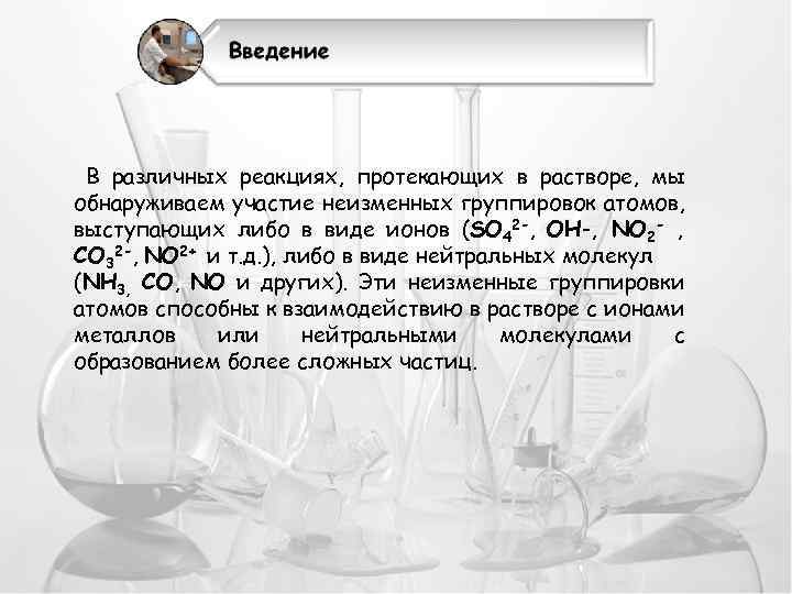 В различных реакциях, протекающих в растворе, мы обнаруживаем участие неизменных группировок атомов, выступающих либо