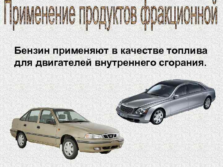 Бензин применяют в качестве топлива для двигателей внутреннего сгорания. 
