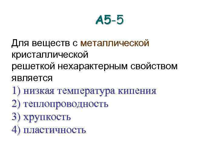 А 5 -5 Для веществ с металлической кристаллической решеткой нехарактерным свойством является 1) низкая
