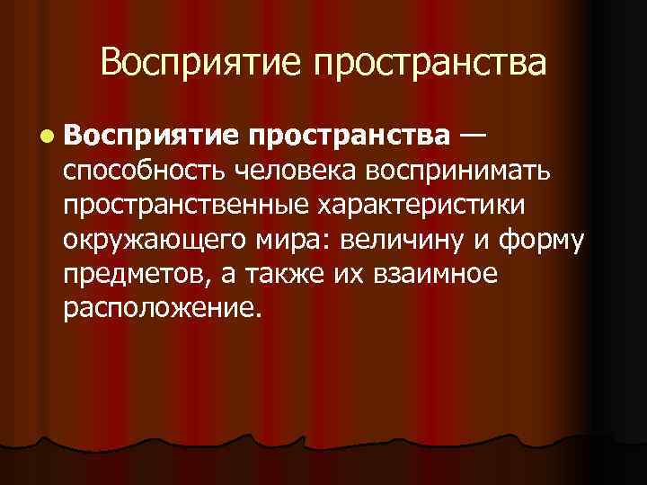 Восприятие пространства l Восприятие пространства — способность человека воспринимать пространственные характеристики окружающего мира: величину