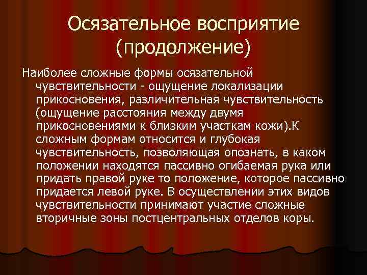 Осязательное восприятие (продолжение) Наиболее сложные формы осязательной чувствительности - ощущение локализации прикосновения, различительная чувствительность