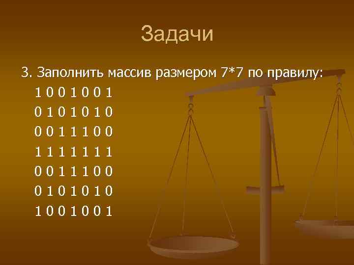 Задачи 3. Заполнить массив размером 7*7 по правилу: 1001001 0101010 0011100 1111111 0011100 0101010