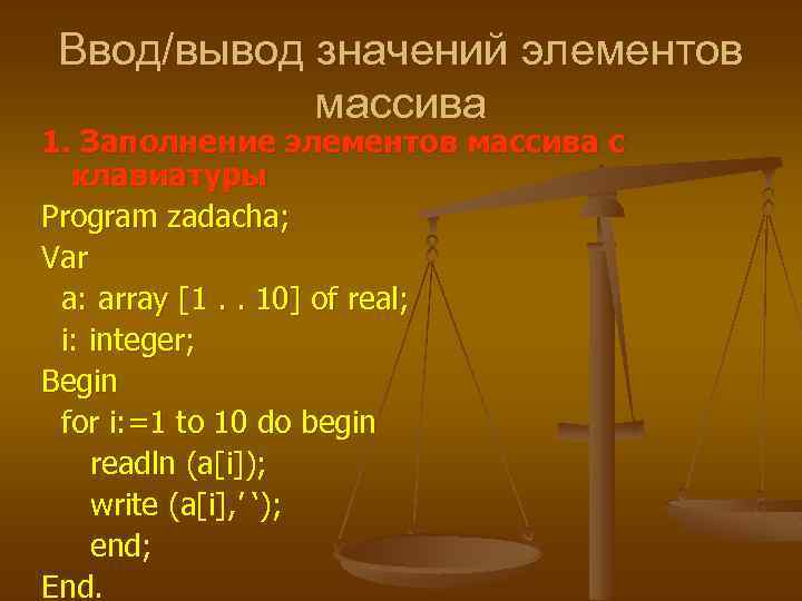 Ввод/вывод значений элементов массива 1. Заполнение элементов массива с клавиатуры Program zadacha; Var a:
