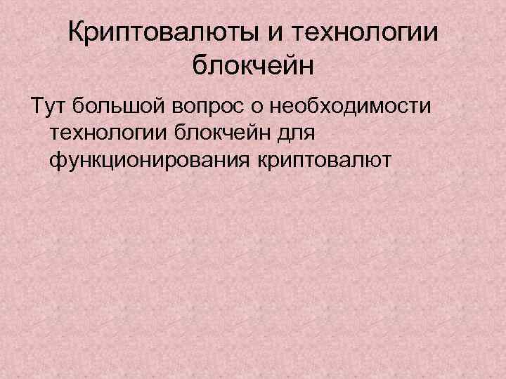 Криптовалюты и технологии блокчейн Тут большой вопрос о необходимости технологии блокчейн для функционирования криптовалют