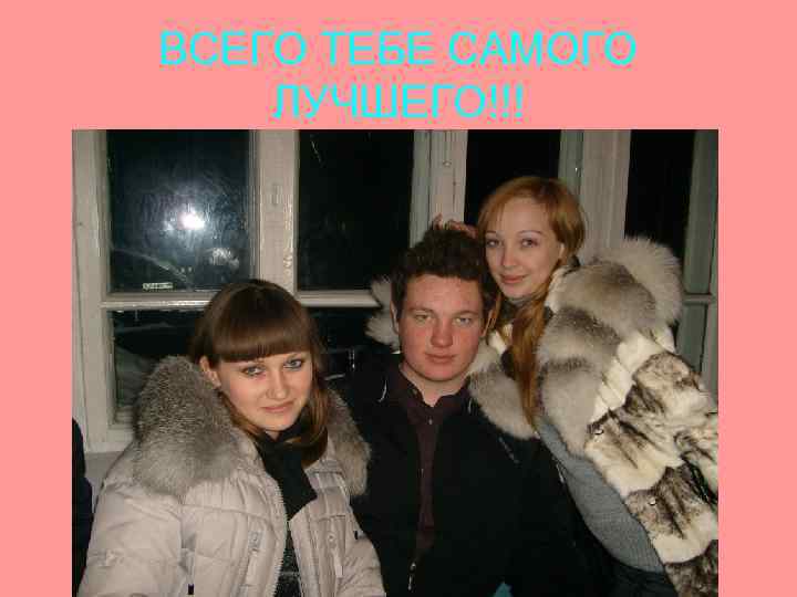 ВСЕГО ТЕБЕ САМОГО ЛУЧШЕГО!!! 