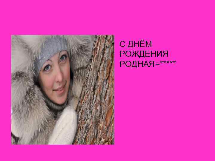  • С ДНЁМ РОЖДЕНИЯ РОДНАЯ=***** 