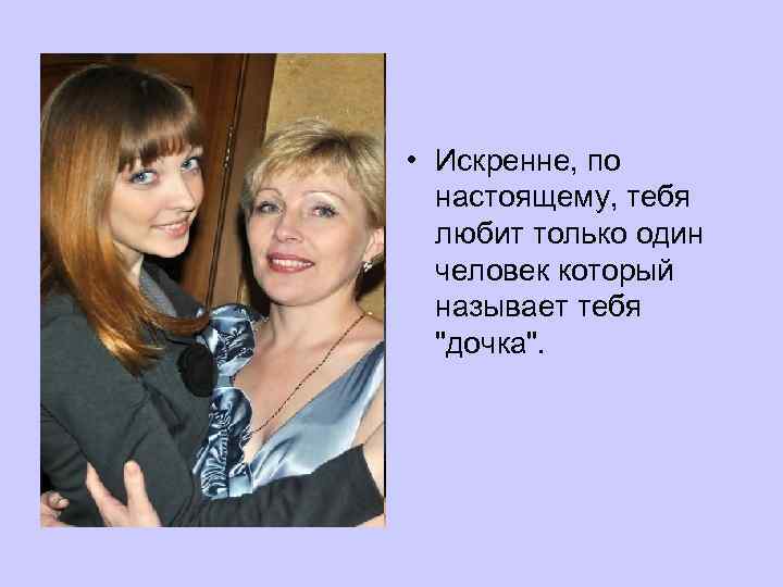  • Искренне, по настоящему, тебя любит только один человек который называет тебя 
