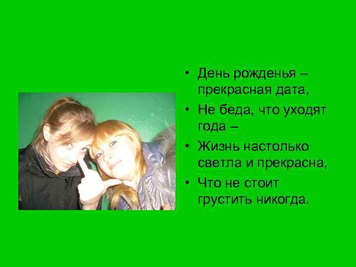  • День рожденья – прекрасная дата, • Не беда, что уходят года –