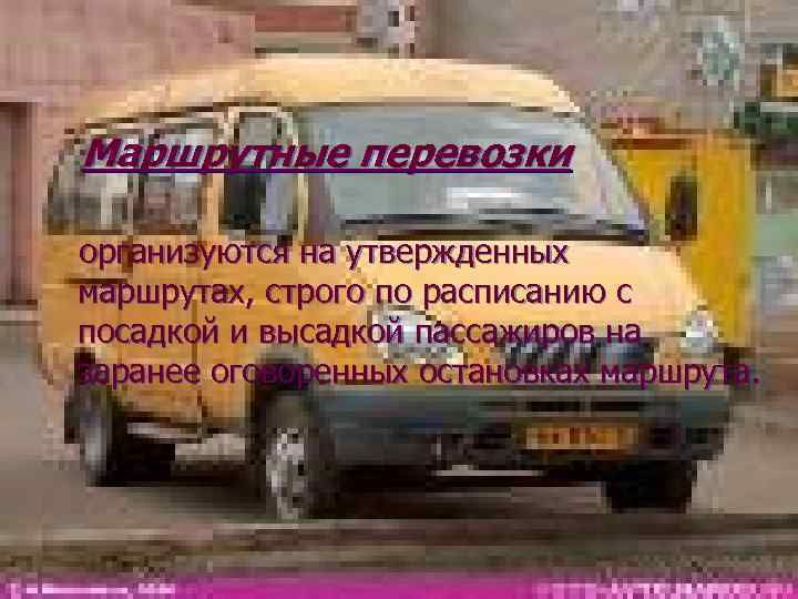 Маршрутные перевозки организуются на утвержденных маршрутах, строго по расписанию с посадкой и высадкой пассажиров