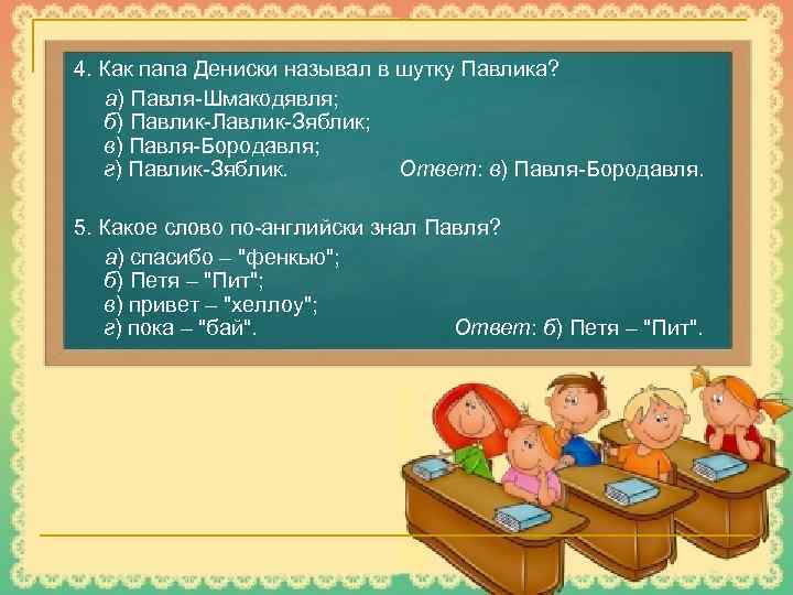 4. Как папа Дениски называл в шутку Павлика? а) Павля-Шмакодявля; б) Павлик-Лавлик-Зяблик; в) Павля-Бородавля;