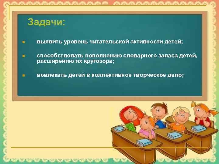Задачи: n выявить уровень читательской активности детей; n способствовать пополнению словарного запаса детей, расширению