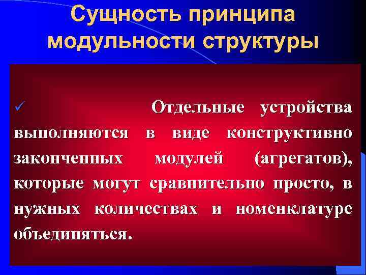 Сущность принципа модульности структуры Отдельные устройства выполняются в виде конструктивно законченных модулей (агрегатов), которые