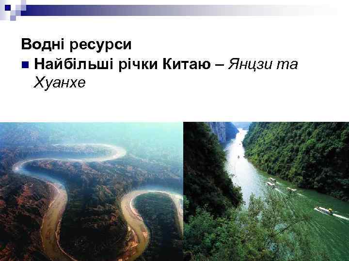 Водні ресурси n Найбільші річки Китаю – Янцзи та Хуанхе 