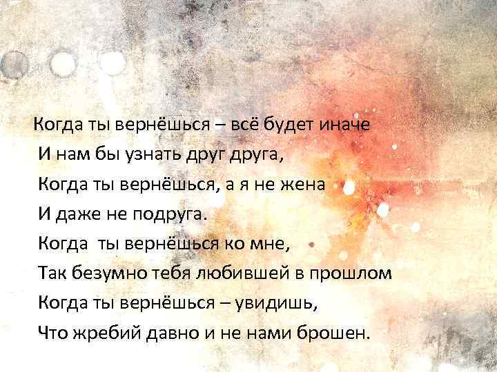  Когда ты вернёшься – всё будет иначе И нам бы узнать друга, Когда