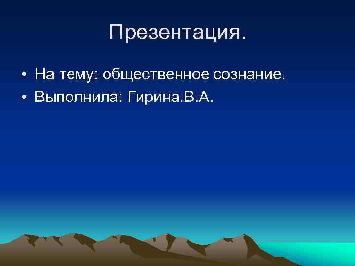 Презентация. • На тему: общественное сознание. • Выполнила: Гирина. В. А. 